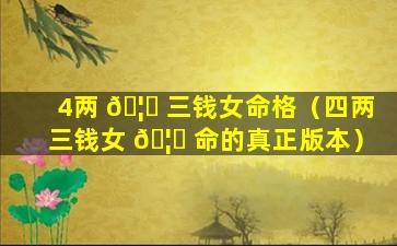 4两 🦋 三钱女命格（四两三钱女 🦆 命的真正版本）